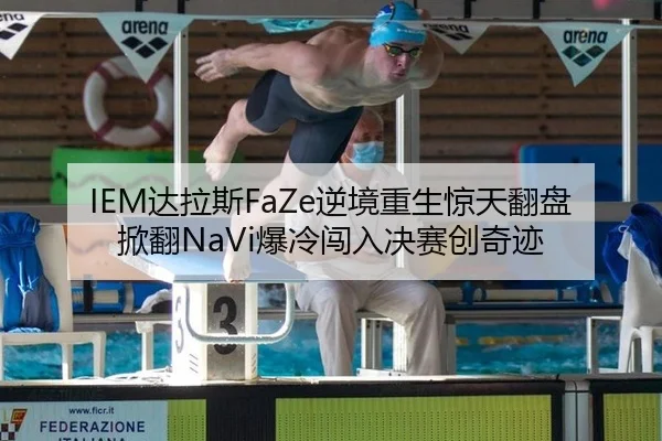 IEM达拉斯FaZe逆境重生惊天翻盘掀翻NaVi爆冷闯入决赛创奇迹