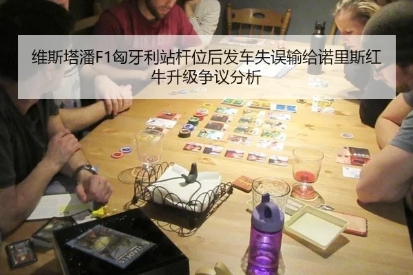 维斯塔潘F1匈牙利站杆位后发车失误输给诺里斯红牛升级争议分析