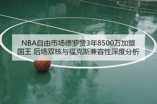 NBA自由市场德罗赞3年8500万加盟国王 后场双核与福克斯兼容性深度分析