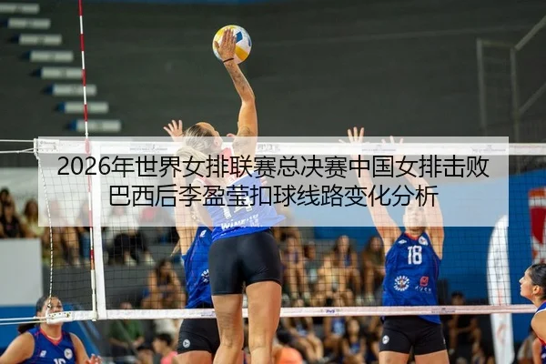 nian-shi-jie-nv-pai-lian-sai-zong-jue-sai-zhong-guo-nv-pai-ji-bai-ba-xi-hou-li-ying-ying-kou-qiu-xian-lu-bian-hua-fen-xi-2-543.jpg