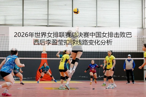 nian-shi-jie-nv-pai-lian-sai-zong-jue-sai-zhong-guo-nv-pai-ji-bai-ba-xi-hou-li-ying-ying-kou-qiu-xian-lu-bian-hua-fen-xi-3-404.jpg