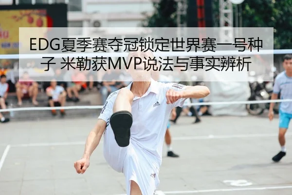 EDG夏季赛夺冠锁定世界赛一号种子 米勒获MVP说法与事实辨析